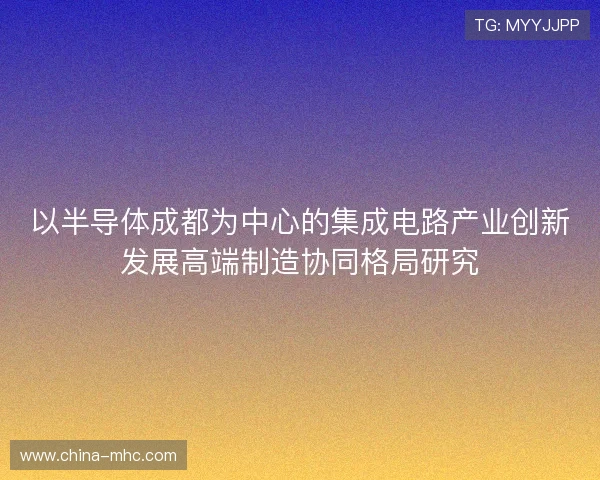 以半导体成都为中心的集成电路产业创新发展高端制造协同格局研究