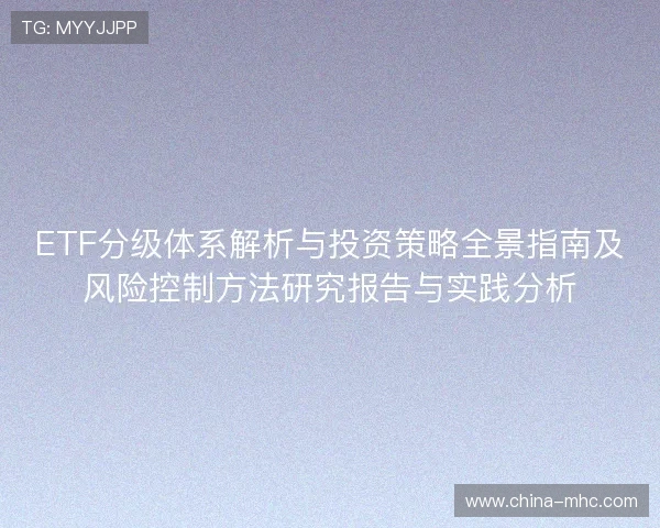 ETF分级体系解析与投资策略全景指南及风险控制方法研究报告与实践分析 ETF分级体系解析与投资策略全景指南及风险控制方法研究报告与实践分析